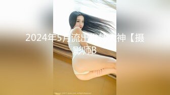 2024年5月流出推特大神【摄影师B