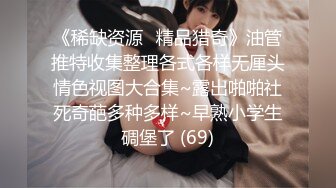 《稀缺资源⚡精品猎奇》油管推特收集整理各式各样无厘头情色视图大合集~露出啪啪社死奇葩多种多样~早熟小学生碉堡了 (69)