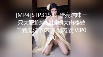 [MP4]STP31532 漂亮洁咪一只大肥鲍挑战14根大肉棒被干到无法下床了 温芮欣 VIP0600