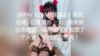 [MP4/ 626M] 黑寡妇- 黑色玫瑰 -公寓接客：大一骚弟弟出来嫖娼，最后都没发现嫖了个人妖，不过是真漂亮！