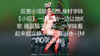 ♈反差小淫娃♈巨乳身材学妹〖小巨〗一边操她一边让她K歌 骚逼唱不出来，小学妹看起来挺文静，床上骚出水~[MP4/902MB]