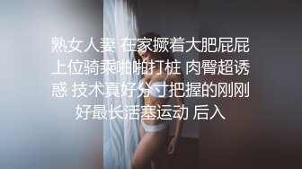 熟女人妻 在家撅着大肥屁屁上位骑乘啪啪打桩 肉臀超诱惑 技术真好分寸把握的刚刚好最长活塞运动 后入