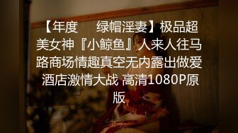 【年度❤️绿帽淫妻】极品超美女神『小鲸鱼』人来人往马路商场情趣真空无内露出做爱 酒店激情大战 高清1080P原版