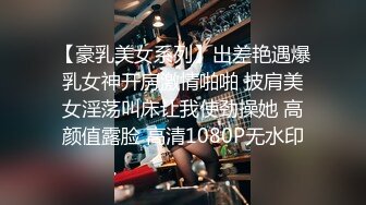 【豪乳美女系列】出差艳遇爆乳女神开房激情啪啪 披肩美女淫荡叫床让我使劲操她 高颜值露脸 高清1080P无水印