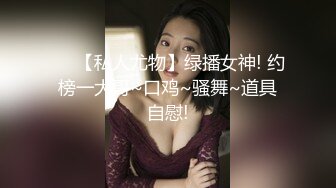 ❤️【私人尤物】绿播女神! 约榜一大哥~口鸡~骚舞~道具自慰!