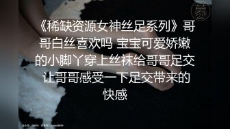 《稀缺资源女神丝足系列》哥哥白丝喜欢吗 宝宝可爱娇嫩的小脚丫穿上丝袜给哥哥足交 让哥哥感受一下足交带来的快感