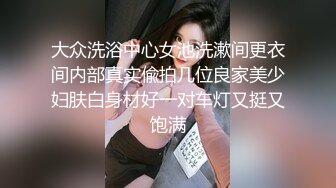 大众洗浴中心女池洗漱间更衣间内部真实偸拍几位良家美少妇肤白身材好一对车灯又挺又饱满