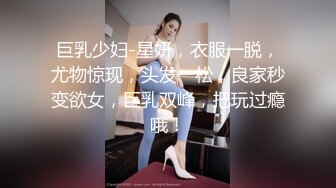 巨乳少妇-星妍，衣服一脱，尤物惊现，头发一松，良家秒变欲女，巨乳双峰，把玩过瘾哦！