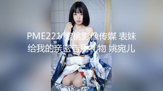 PME221 蜜桃影像传媒 表妹给我的亲密告别礼物 姚宛儿