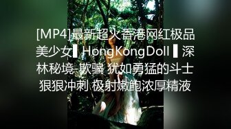 [MP4]最新超火香港网红极品美少女▌HongKongDoll ▌深林秘境-欺骗 犹如勇猛的斗士狠狠冲刺 极射嫩鲍浓厚精液