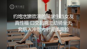 约炮水嫩欲滴的留学生当女友真性福 口交超爽主动骑坐无套后入冲刺内射完美露脸