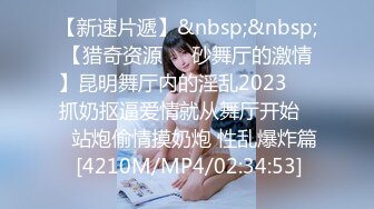 【新速片遞】&nbsp;&nbsp;【猎奇资源❤️砂舞厅的激情】昆明舞厅内的淫乱2023❤️抓奶抠逼爱情就从舞厅开始❤️站炮偷情摸奶炮 性乱爆炸篇 [4210M/MP4/02:34:53]