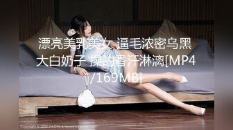 漂亮美乳美女 逼毛浓密乌黑 大白奶子 操的香汗淋漓[MP4/169MB]