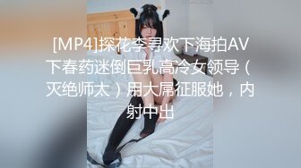 [MP4]探花李寻欢下海拍AV下春药迷倒巨乳高冷女领导（灭绝师太）用大屌征服她，内射中出