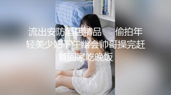 流出安防酒店精品❤️偷拍年轻美少妇下午幽会帅哥操完赶着回家吃晚饭