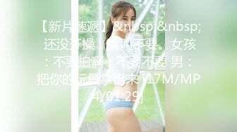 【新片速遞】&nbsp;&nbsp; 还没开操，就叫不要。女孩：不要拍啊，不要不要 男：把你的玩具拿出来 [17M/MP4/01:29]