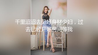 千里迢迢去见好身材少妇，过去已经开好房间等我