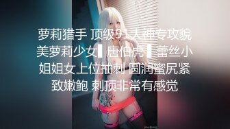 萝莉猎手 顶级91大神专攻貌美萝莉少女▌唐伯虎 ▌蕾丝小姐姐女上位抽刺 圆润蜜尻紧致嫩鲍 刺顶非常有感觉