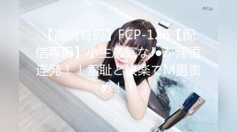 【高清有码】FCP-126【配信専用】小生意気なJ●が淫语连発！！羞耻と快楽でM男责め！！