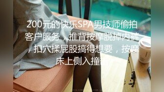 200元的快乐SPA男技师偷拍客户服务，推背按摩脱掉内裤，扣穴揉屁股搞得想要，按摩床上侧入撞击