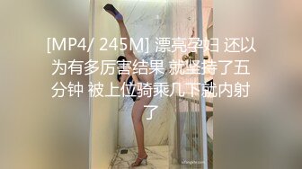 [MP4/ 245M] 漂亮孕妇 还以为有多厉害结果 就坚持了五分钟 被上位骑乘几下就内射了