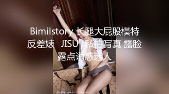 Bimilstory 长腿大屁股模特反差婊✨JISU✨私拍写真 露脸露点诱惑迷人