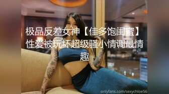 极品反差女神【佳多饱闺蜜】性爱被玩坏超级骚小情调最情趣