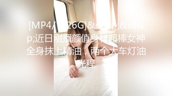 [MP4/ 2.26G]&nbsp;&nbsp;近日刚播颜值身材超棒女神全身抹上精油，两个大车灯油光程