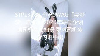 STP13288 台湾SWAG『吴梦梦、吉娜』 2020年最佳企划 请司机参加拍摄 要求司机凌辱内射中出