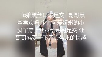 ✿lo娘黑丝口爆足交✿哥哥黑丝喜欢吗 宝宝可爱娇嫩的小脚丫穿上丝袜给哥哥足交 让哥哥感受一下足交带来的快感