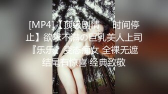 [MP4]【顶级剧情❤️时间停止】欲求不满の巨乳美人上司『乐乐』变态痴女 全裸无遮 结尾有惊喜 经典致敬