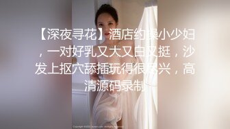 【深夜寻花】酒店约操小少妇，一对好乳又大又白又挺，沙发上抠穴舔插玩得很尽兴，高清源码录制