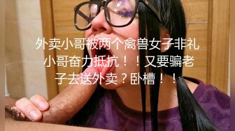 外卖小哥被两个禽兽女子非礼 小哥奋力抵抗！！又要骗老子去送外卖？卧槽！！