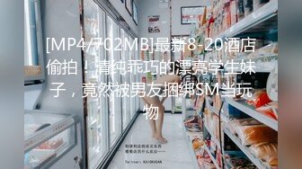 [MP4/702MB]最新8-20酒店偷拍！清纯乖巧的漂亮学生妹子，竟然被男友捆绑SM当玩物