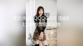 扣扣传媒  QQOG020 顶级91大神专属蜜尻玩物