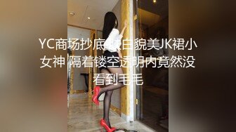 YC商场抄底 肤白貌美JK裙小女神 隔着镂空透明内竟然没看到毛毛