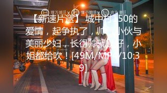 【新速片遞】 城中村150的爱情，起争执了，帅气小伙与美丽少妇，长得帅就是好，小姐都给吹！[49M/MP4/10:39]