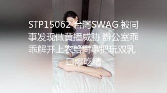 STP15062 台灣SWAG 被同事发现做黄播威胁 辦公室乖乖解开上衣给同事把玩双乳 口爆吃精