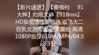 【新片速遞】 【最强档❤️91大神】约炮大神『91Boss』HD版偷情性爱甄选 双飞大二巨乳女友闺蜜 完美露脸 高清1080P版[2610M/MP4/04:38:35]