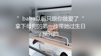 ”baba以后只跟你做爱了“拿下母狗的第一步带她过生日操死她