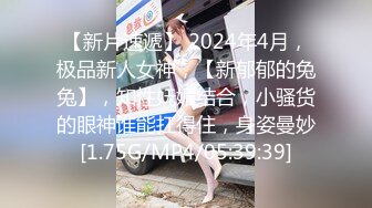 【新片速遞】 2024年4月，极品新人女神，【新郁郁的兔兔】，知性妩媚结合，小骚货的眼神谁能扛得住，身姿曼妙[1.75G/MP4/05:39:39]