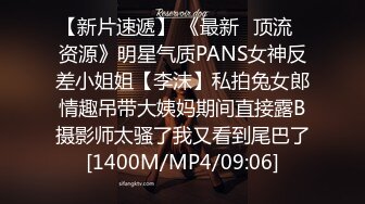 【新片速遞】 《最新✅顶流✅资源》明星气质PANS女神反差小姐姐【李沫】私拍兔女郎情趣吊带大姨妈期间直接露B摄影师太骚了我又看到尾巴了[1400M/MP4/09:06]