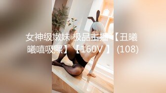 女神级嫩妹 极品主播 【丑曦 曦嘻吸熙】【160V 】 (108)