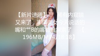 【新片速遞】 ❤️稀有内窥镜又来了，丰满美女今天说话的嘴和艹B的嘴都被探索了❤️【196MB/MP4/18:18】