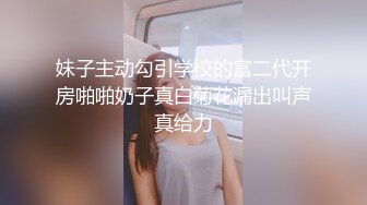 妹子主动勾引学校的富二代开房啪啪奶子真白菊花漏出叫声真给力