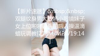 【新片速遞】&nbsp;&nbsp;双腿纹身男大战娇小眼镜妹子女上位啪啪镜头前后入操逼滴蜡玩调教[273M/MP4/19:14]