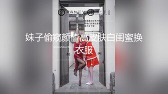 妹子偷窥颜值高皮肤白闺蜜换衣服