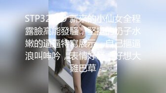 STP32869 新來的小仙女全程露臉高能發騷，堅挺的奶子水嫩的逼逼特寫展示，自己摳逼浪叫呻吟，表情好騷，好想大雞巴草