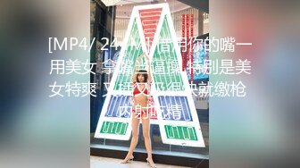 [MP4/ 244M] 借用你的嘴一用美女 拿嘴当逼操 特别是美女特爽 又插又吸很快就缴枪 内射吃精