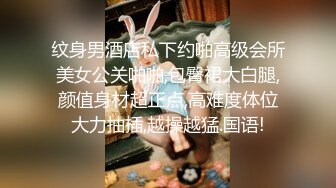 纹身男酒店私下约啪高级会所美女公关啪啪,包臀裙大白腿,颜值身材超正点,高难度体位大力抽插,越操越猛.国语!